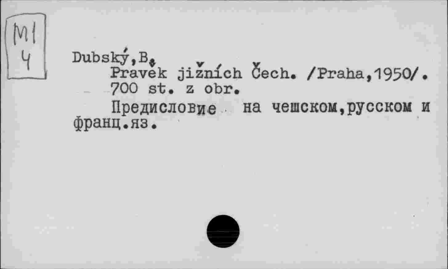 ﻿Dubsky,v z
Pravek jizmch Cech. /Praha, 1950/• 700 st. z obr.
Предисловие на чешском,русском и франц.яз.